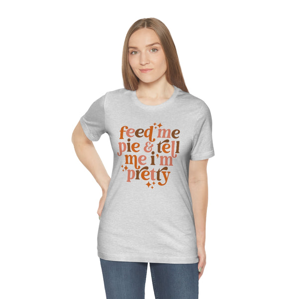 Feed Me Pie and Tell Me I'm Pretty Graphic Tee